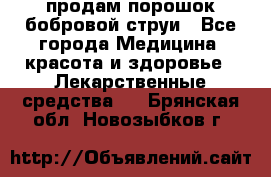 продам порошок бобровой струи - Все города Медицина, красота и здоровье » Лекарственные средства   . Брянская обл.,Новозыбков г.